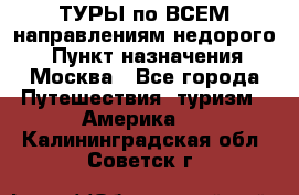 ТУРЫ по ВСЕМ направлениям недорого! › Пункт назначения ­ Москва - Все города Путешествия, туризм » Америка   . Калининградская обл.,Советск г.